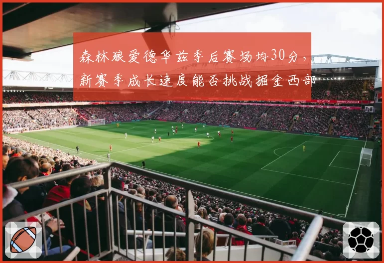 森林狼爱德华兹季后赛场均30分，新赛季成长速度能否挑战掘金西部霸主？