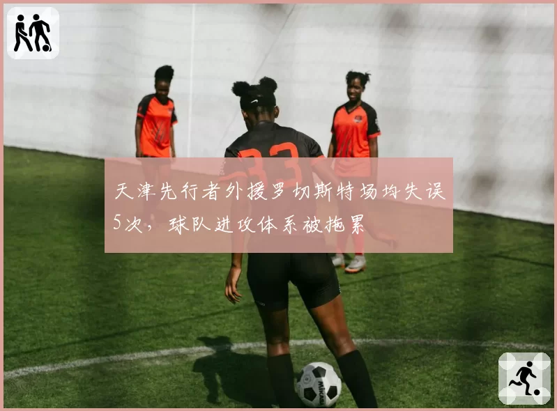 天津先行者外援罗切斯特场均失误5次，球队进攻体系被拖累