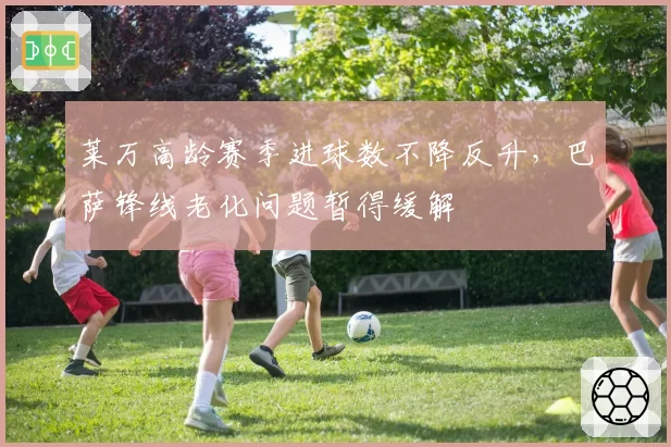 莱万高龄赛季进球数不降反升，巴萨锋线老化问题暂得缓解