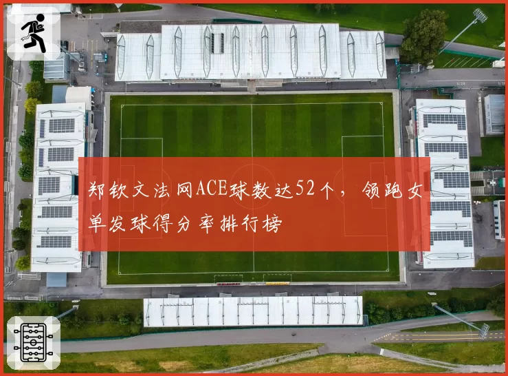 郑钦文法网ACE球数达52个，领跑女单发球得分率排行榜