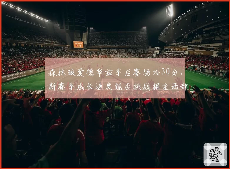 森林狼爱德华兹季后赛场均30分,新赛季成长速度能否挑战掘金西部霸主?