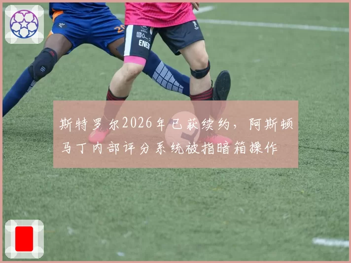 斯特罗尔2026年已获续约，阿斯顿马丁内部评分系统被指暗箱操作