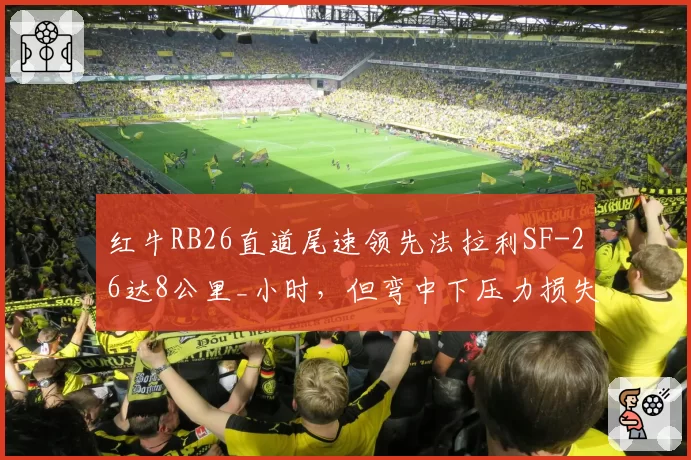 红牛RB26直道尾速领先法拉利SF-26达8公里_小时，但弯中下压力损失3%