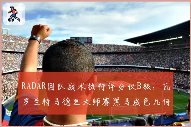 RADAR团队战术执行评分仅B级，瓦罗兰特马德里大师赛黑马成色几何？