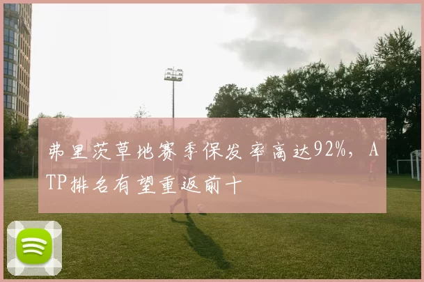 弗里茨草地赛季保发率高达92%,ATP排名有望重返前十