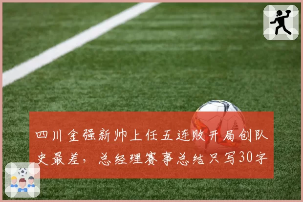 四川金强新帅上任五连败开局创队史最差，总经理赛事总结只写30字引媒体批评