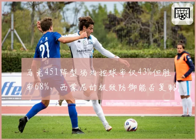 马竞451阵型场均控球率仅43%但胜率68%，西蒙尼的极致防御能否复制？