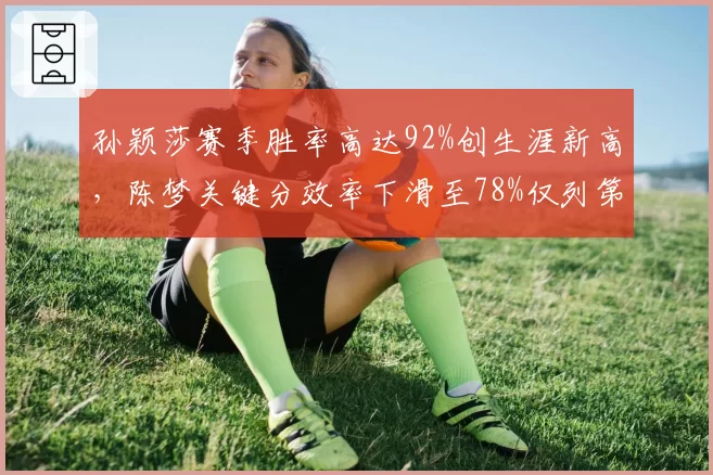 孙颖莎赛季胜率高达92%创生涯新高，陈梦关键分效率下滑至78%仅列第三