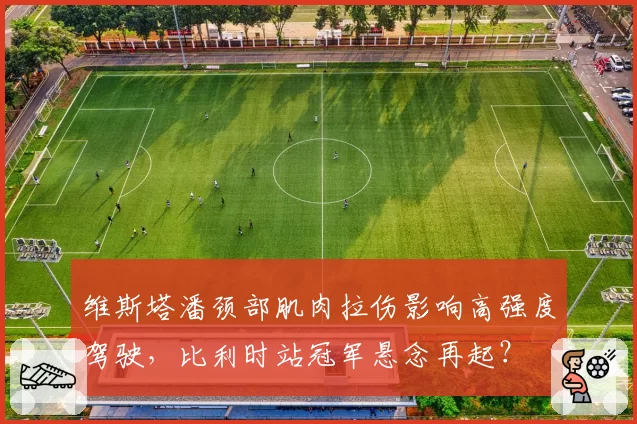 维斯塔潘颈部肌肉拉伤影响高强度驾驶，比利时站冠军悬念再起？