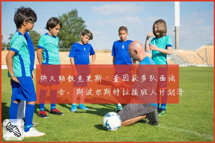 热火助教克里斯·奎因获多队面试机会,斯波尔斯特拉接班人计划浮出水面