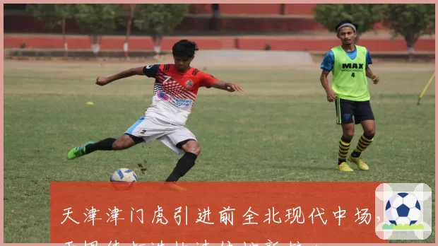 天津津门虎引进前全北现代中场,于根伟打造快速传控新核心