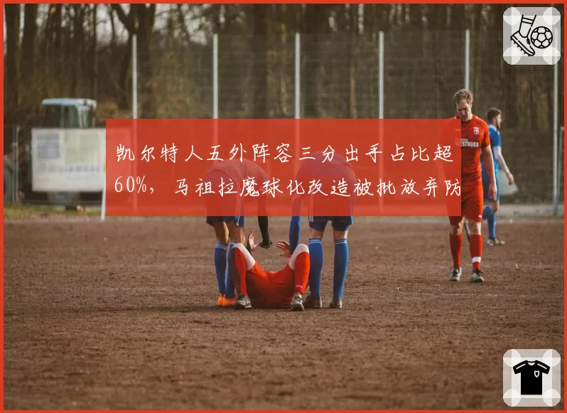凯尔特人五外阵容三分出手占比超60%，马祖拉魔球化改造被批放弃防守篮板