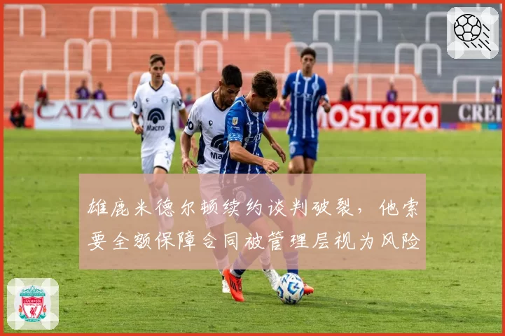 雄鹿米德尔顿续约谈判破裂，他索要全额保障合同被管理层视为风险