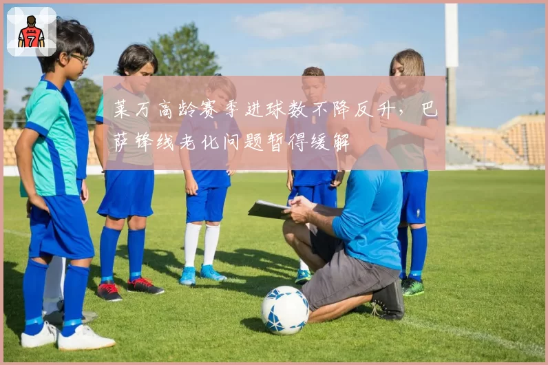 莱万高龄赛季进球数不降反升，巴萨锋线老化问题暂得缓解