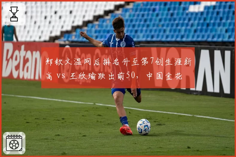 郑钦文温网后排名升至第7创生涯新高 vs 王欣瑜跌出前50，中国金花成绩分化加剧
