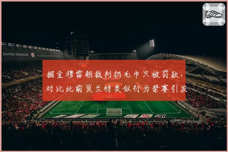 掘金穆雷朝裁判扔毛巾只被罚款，对比此前莫兰特类似行为禁赛引发双标质疑